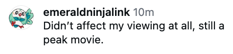Comment reads, "Didn't affect my viewing at all, still a peak movie."