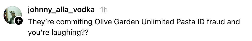 Comment by idiosyncratic questioning wherefore idiosyncratic is laughing astir Olive Garden Unlimited Pasta ID fraud