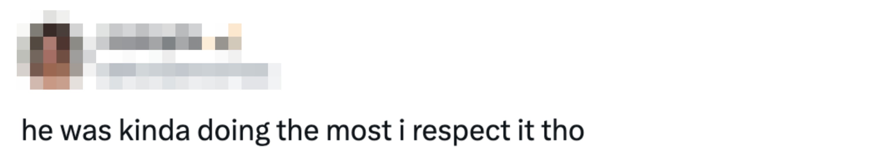 Tweet: "he was kinda doing the most i respect it tho"