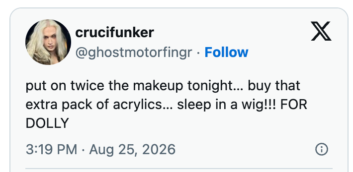 Social media post by crucifunker, reading: "put on twice the makeup tonight... buy that extra pack of acrylics... sleep in a wig!!! FOR DOLLY" dated August 25, 2026