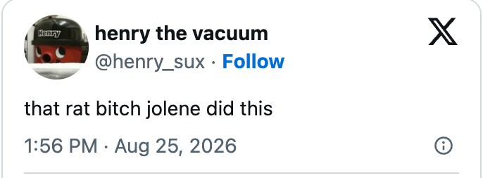 Tweet by "henry the vacuum" at 1:56 PM on Aug 25, 2026, saying "that rat bitch jolene did this."