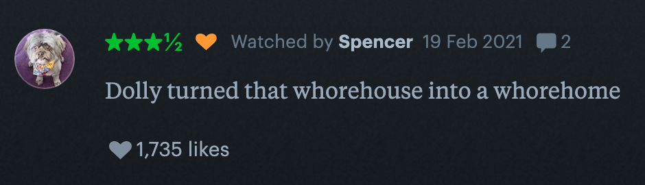 Film review from Feb 19, 2021: "Dolly turned that whorehouse into a whorehome." 1,735 likes