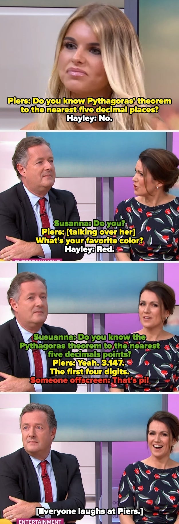 Piers asks Hayley about Pythagoras' theorem; she says she doesn't now. Susanna gets Piers to try to answer, and someone offscreen calls him out for reciting pi instead