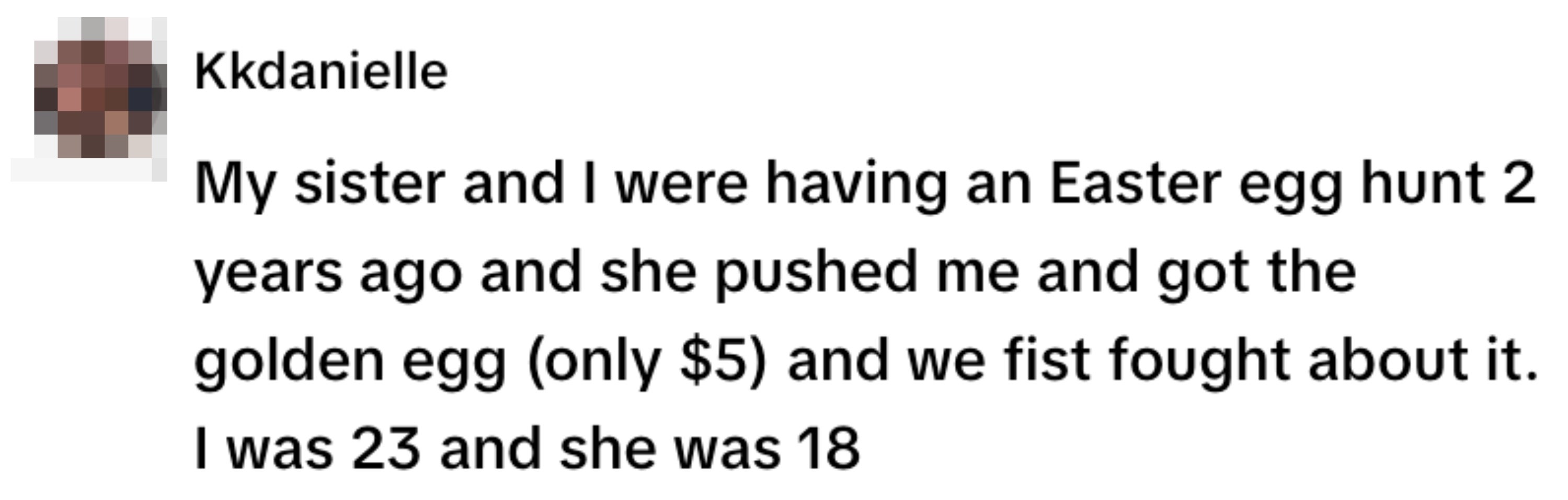 User recounts an Easter egg hunt where their sister, 18, pushed them to get a $5 golden egg, leading to a fistfight. User was 23