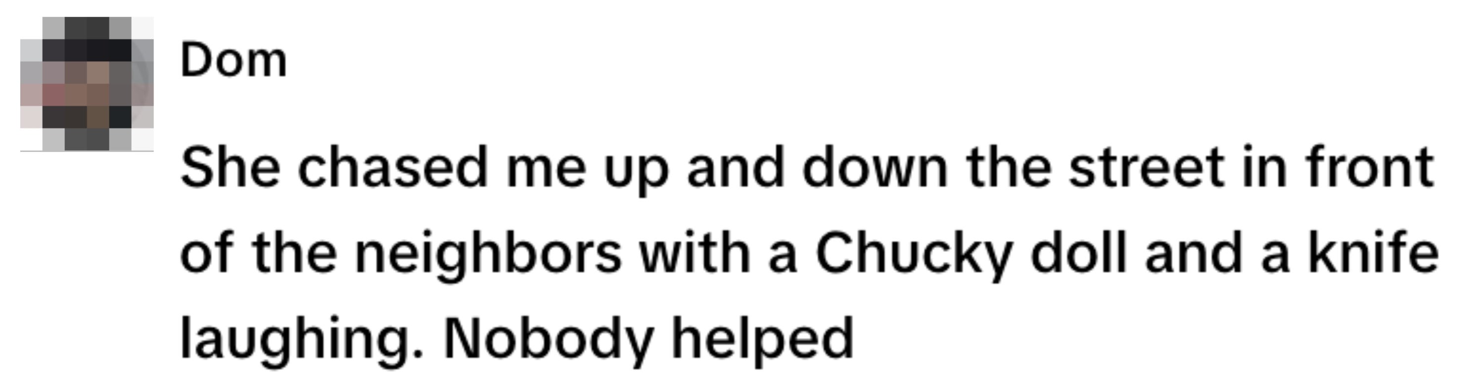 Text post: "She chased me with a Chucky doll and a knife laughing. Nobody helped."