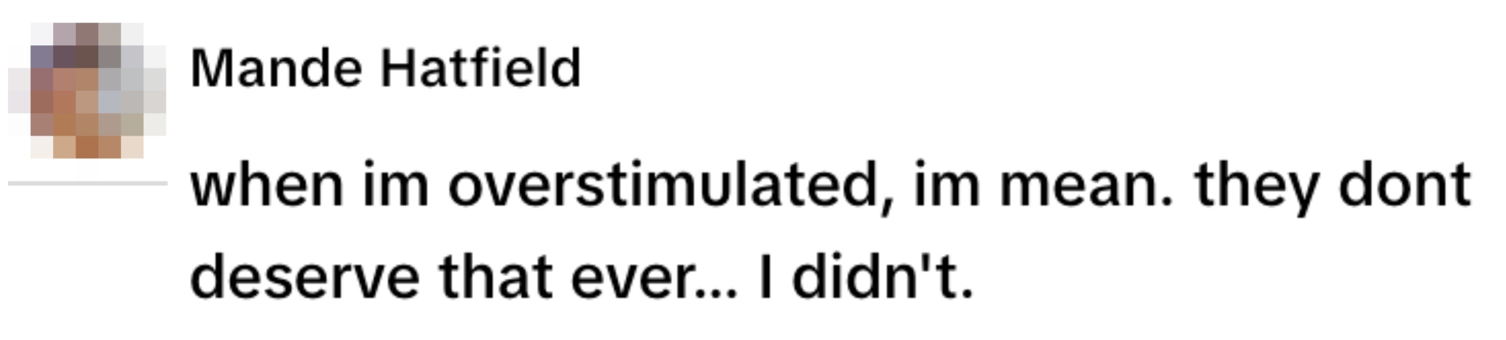  "when im overstimulated, im mean. they dont deserve that ever... I didn't."