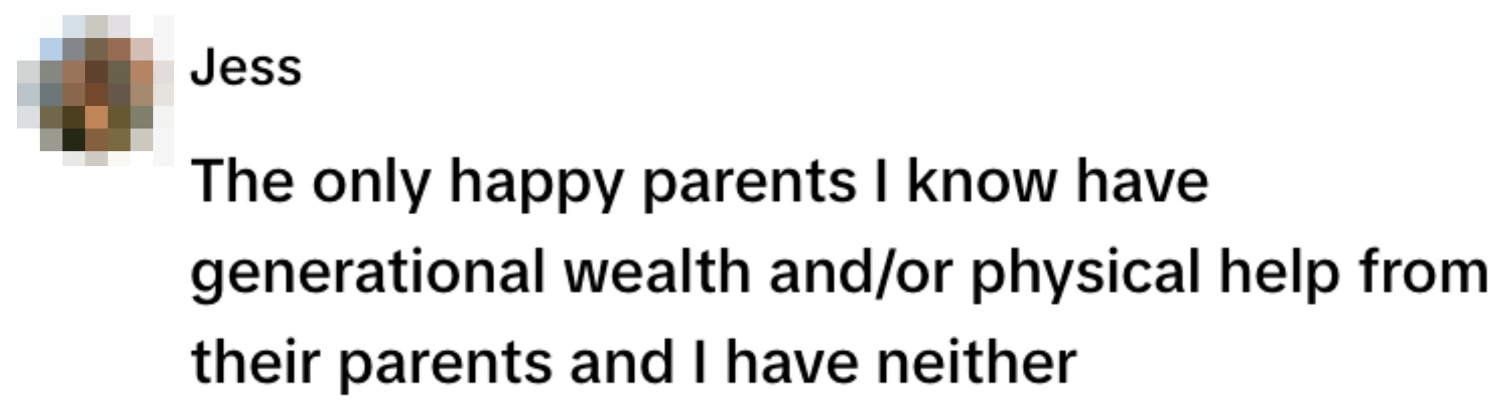  "The only happy parents I know have generational wealth and/or help from their parents and I have neither."