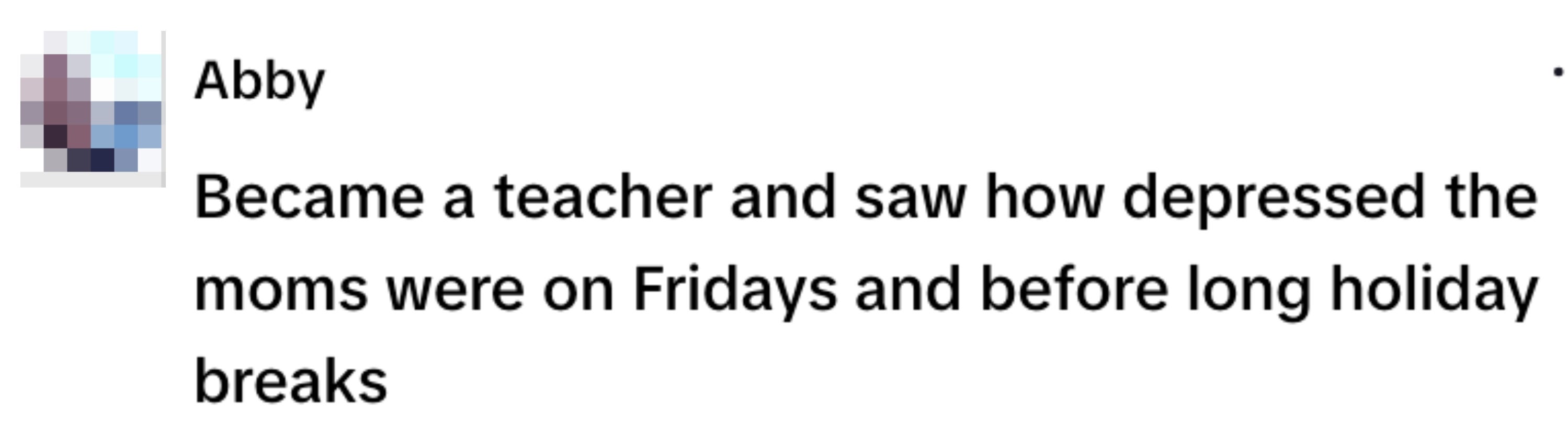 Person shares experience becoming a teacher, noticing moms feel more stressed on Fridays and before long holidays