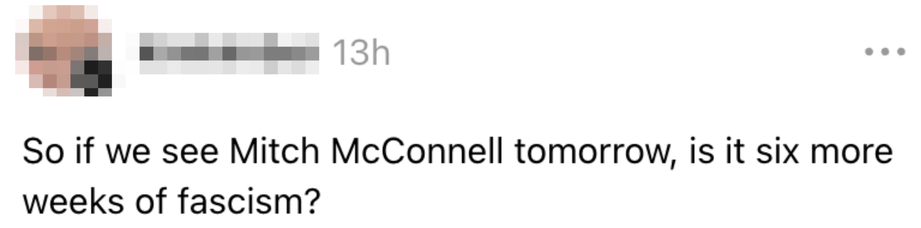 Så hvis vi ser Mitch McConnell i morgen, er det seks uker til med fascisme?