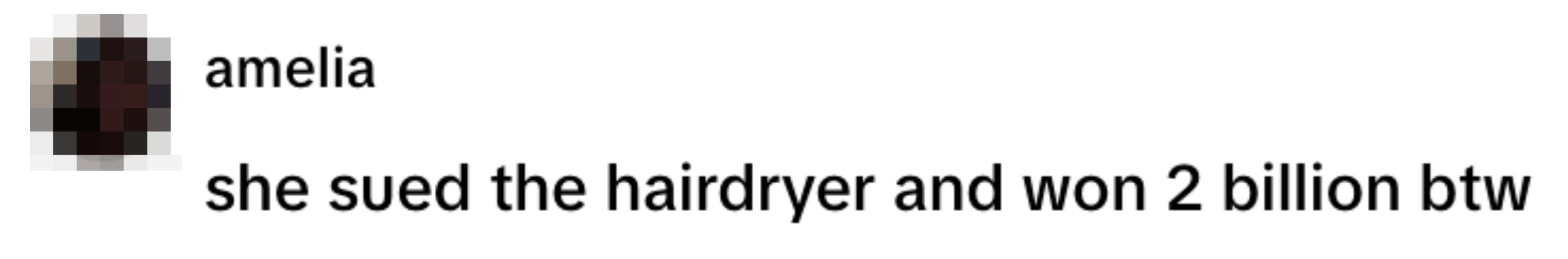  she sued the hairdryer and won 2 billion btw."