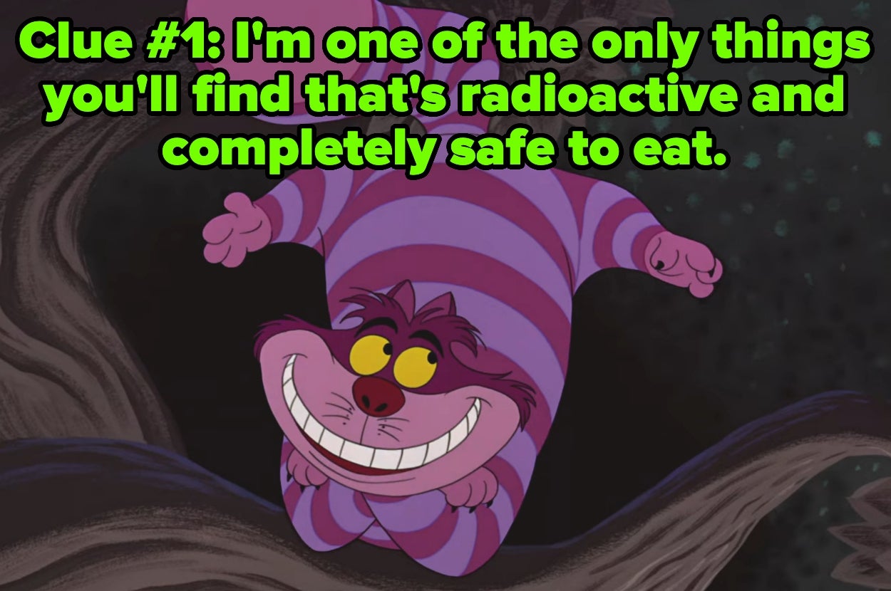 Cheshire Cat gives a clue: "I'm one of the only things you'll find that's radioactive and completely safe to eat."