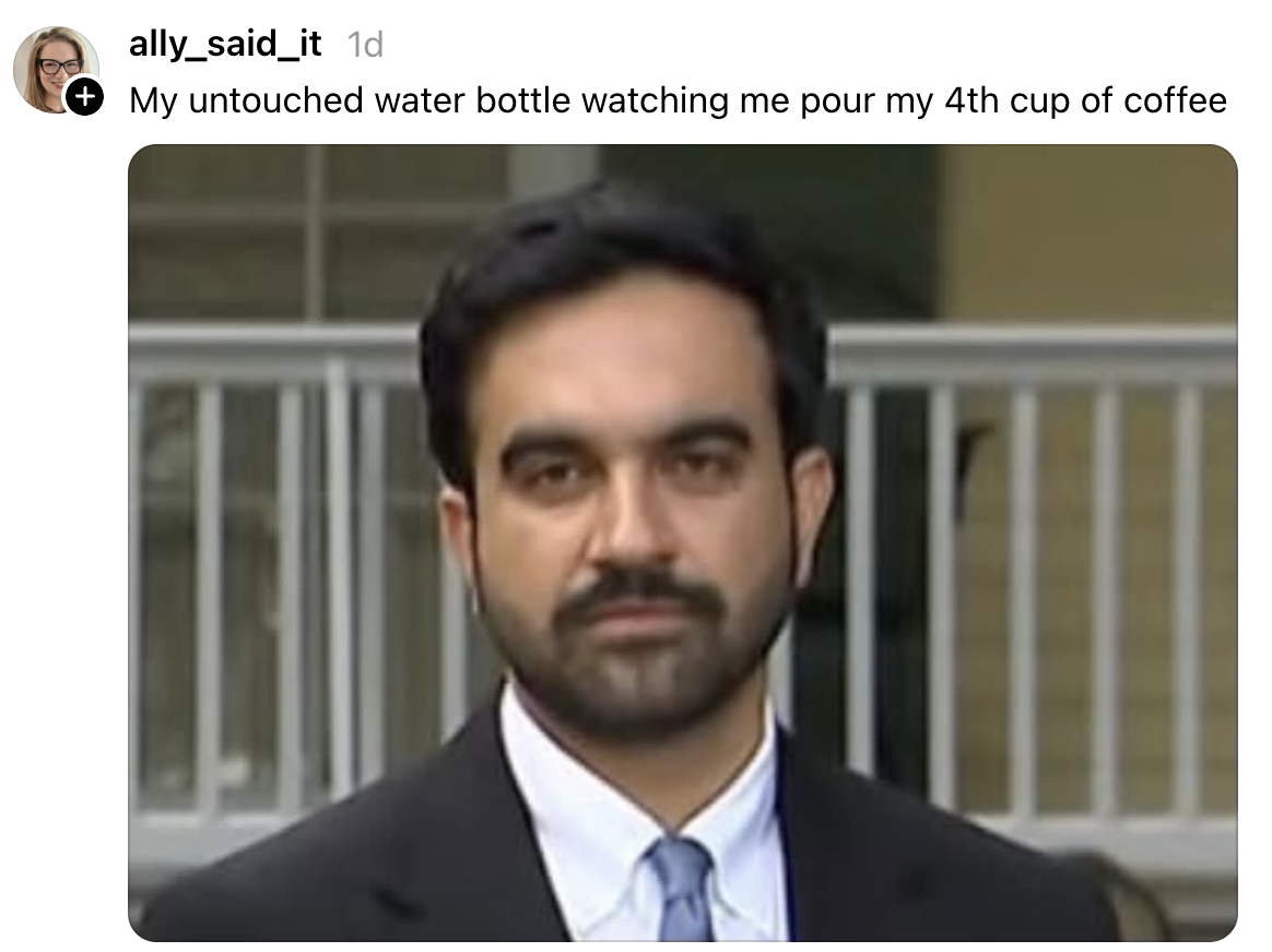 Meme of a person's serious expression with caption: "My untouched water bottle watching me pour my 4th cup of coffee."