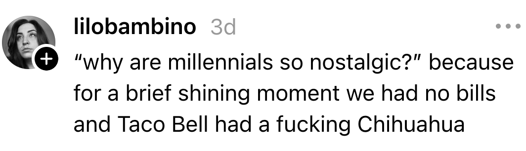 Kommentar av lilobambino: "Hvorfor er millennials så nostalgiske?" Svar: En kort stund uten regninger, og Taco Bell hadde en Chihuahua