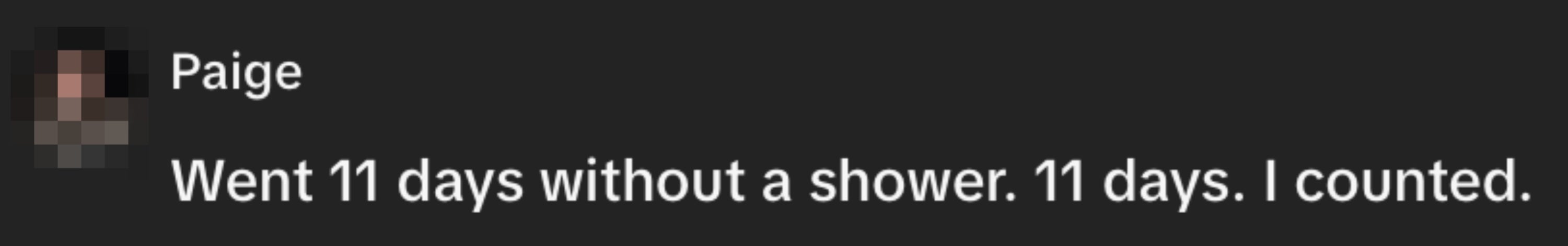 "Went 11 days without a shower. 11 days. I counted."