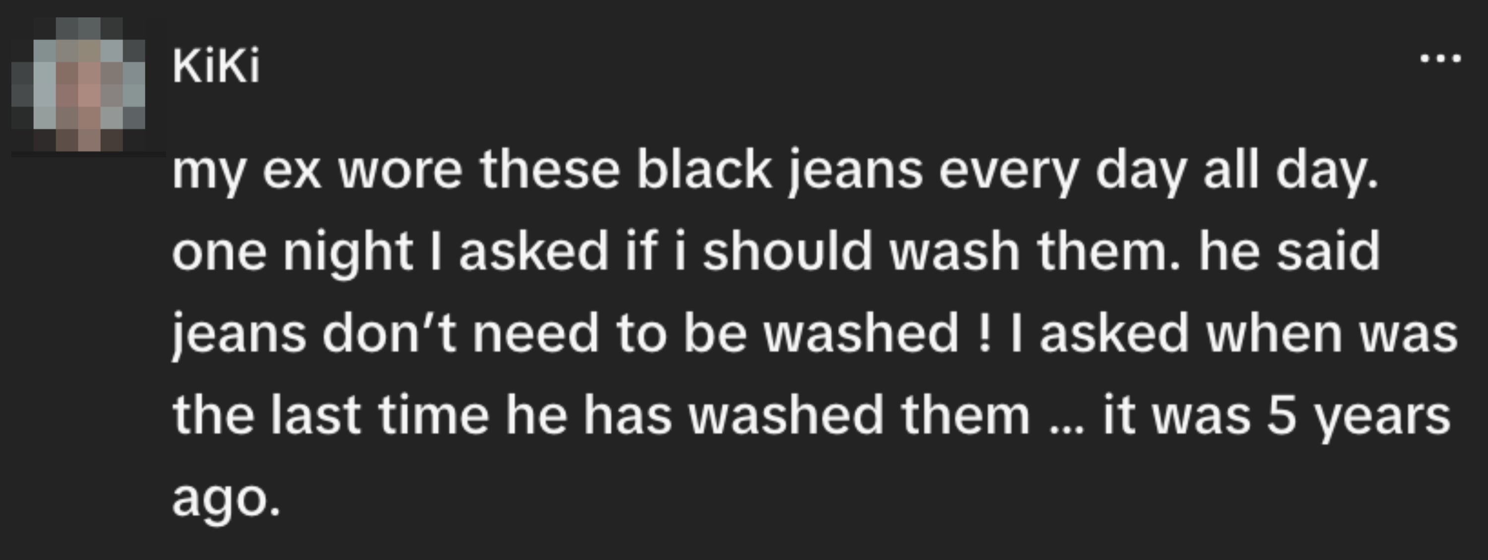 Text from KiKi astir an ex who wore the aforesaid achromatic jeans daily, claiming they hadn't been washed successful 5 years