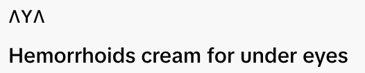  "AYA Hemorrhoids cream for under eyes."