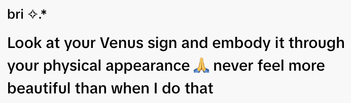  "Look at your Venus sign and embody it through your physical appearance. Never feel more beautiful than when I do that."