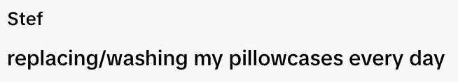  "Stef replacing/washing my pillowcases every day."
