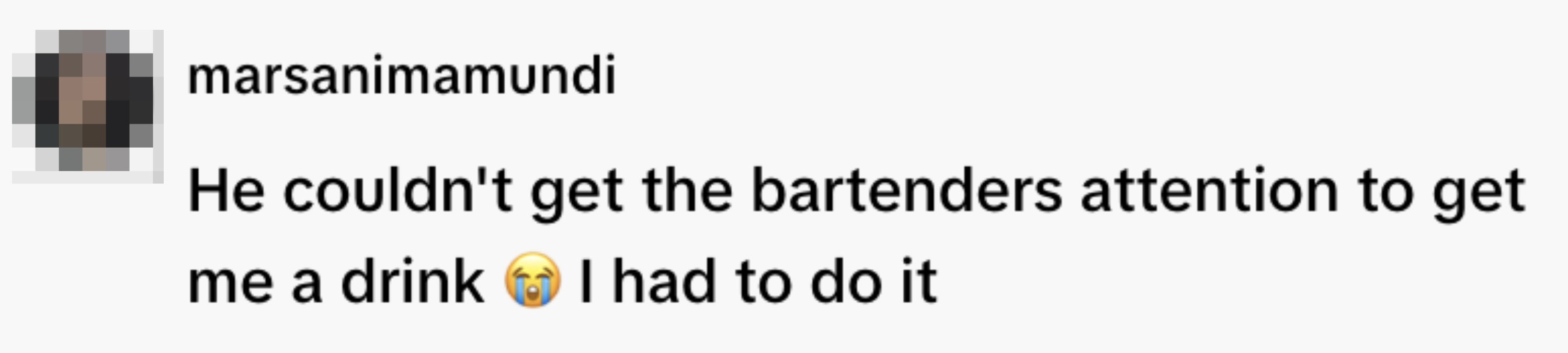 A connection   reads, "He couldn't get   the bartenders attraction  to get   maine  a portion  ? I had to bash  it."