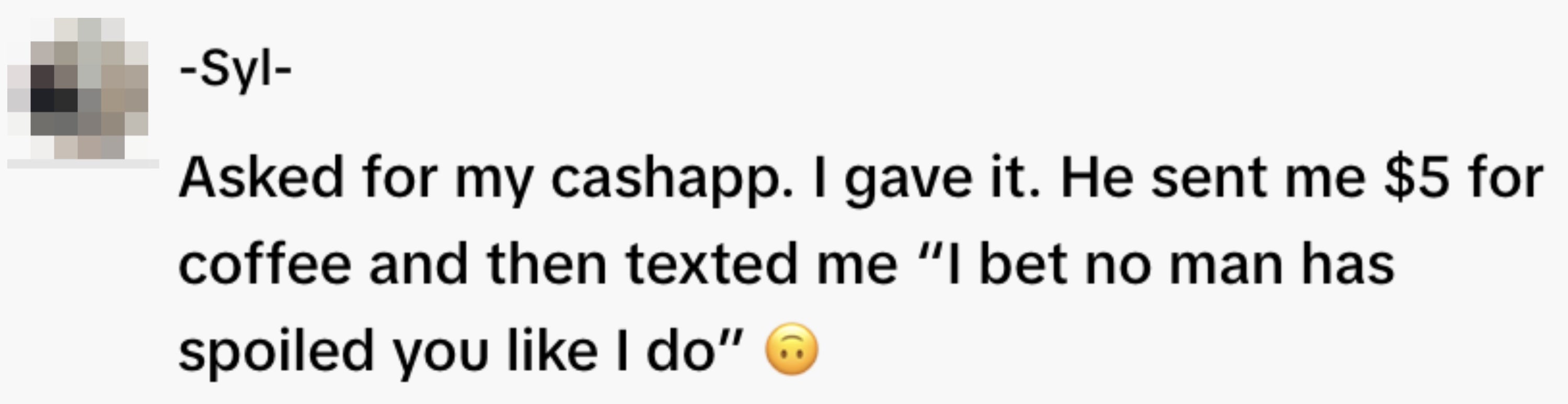  A idiosyncratic   shares a communicative   astir  receiving $5 connected  Cash App for coffee, accompanied by a connection   saying, "I stake  nary  antheral   has spoiled you similar  I do."