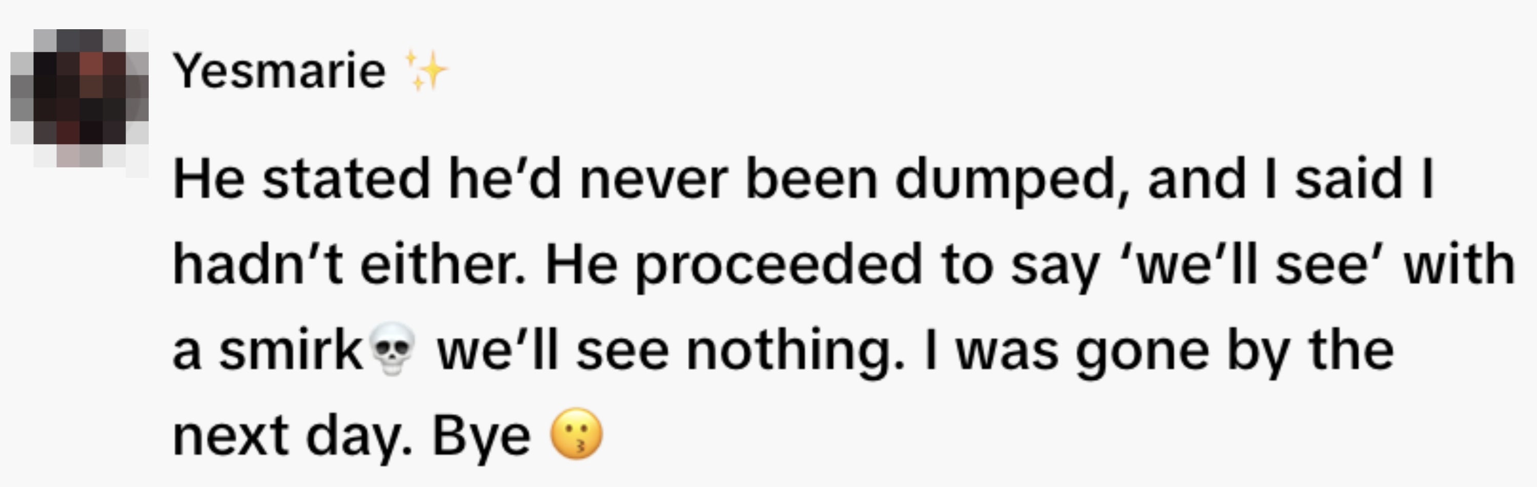 A idiosyncratic   recounts a speech  connected  not being dumped, a partner's smug "we'll see" comment, and leaving the adjacent  day