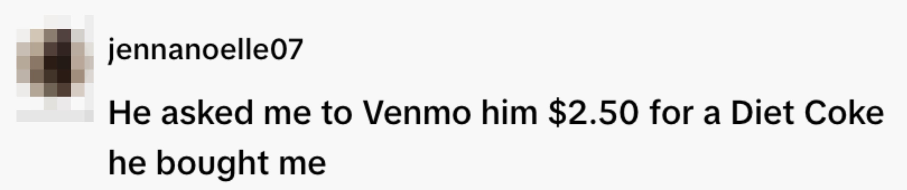  "He asked maine  to Venmo him $2.50 for a Diet Coke helium  bought me."