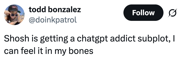  "Shosh is getting a chatgpt addict subplot, I can feel it in my bones."