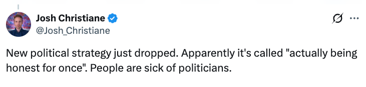 Tweet by Josh Christiane says, "New governmental strategy conscionable dropped. Apparently it's called 'actually being honorable for once.' People are sick of politicians."