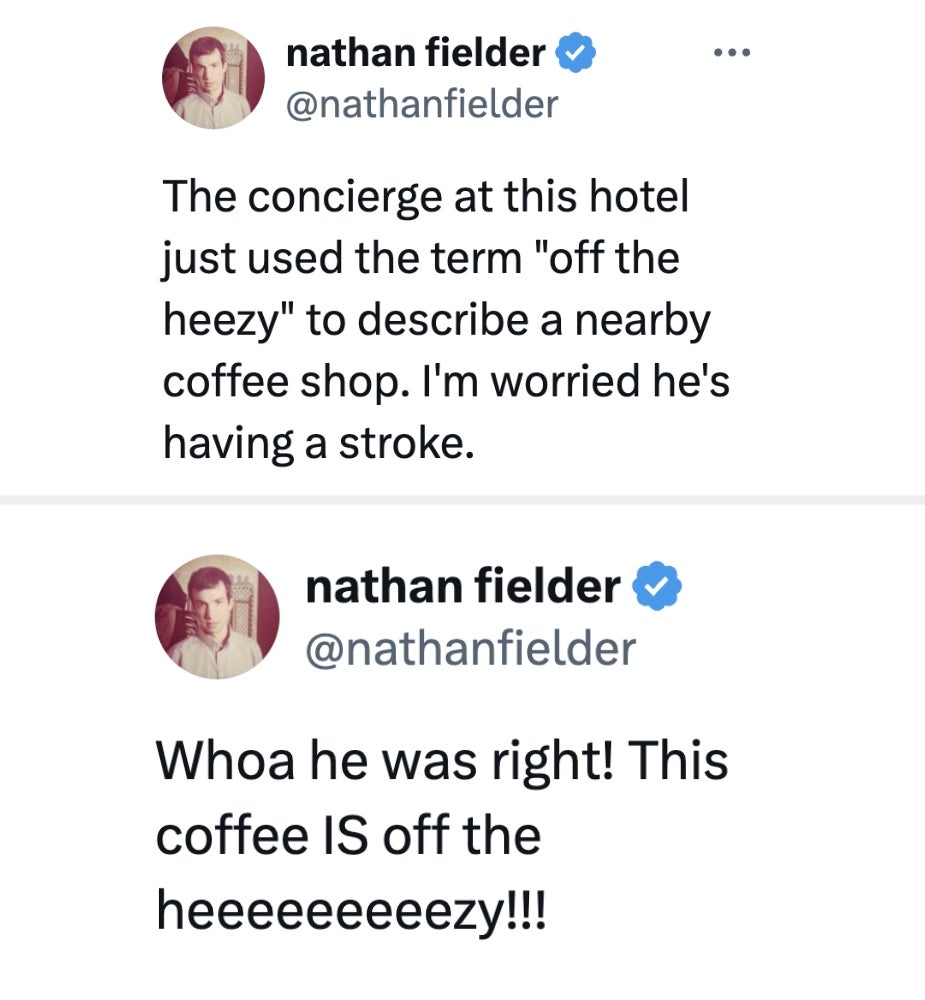 Nathan Fielder recounts a concierge utilizing "off the heezy" for coffee. In the 2nd tweet, helium agrees, saying the java is so "off the heeeezey!!!"