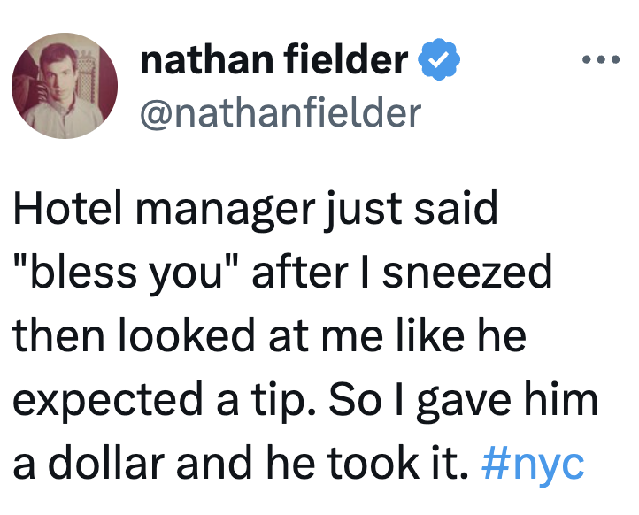 "Hotel manager conscionable said 'bless you' aft I sneezed, looked for a tip. Gave a dollar, helium took it. #nyc"