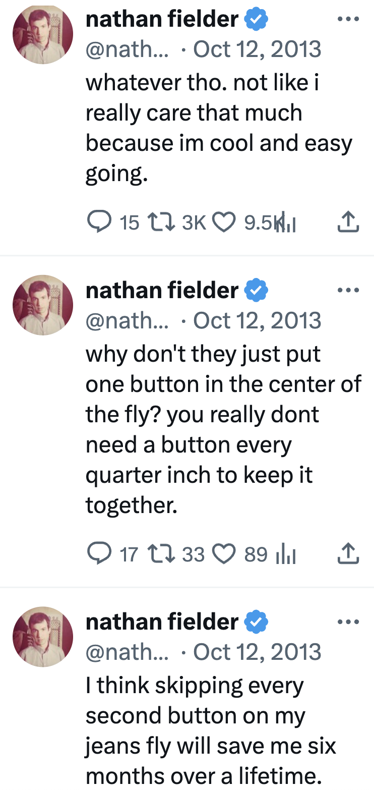 Three humorous tweets from Nathan Fielder astir not caring, fastener use, and redeeming clip with less jean buttons