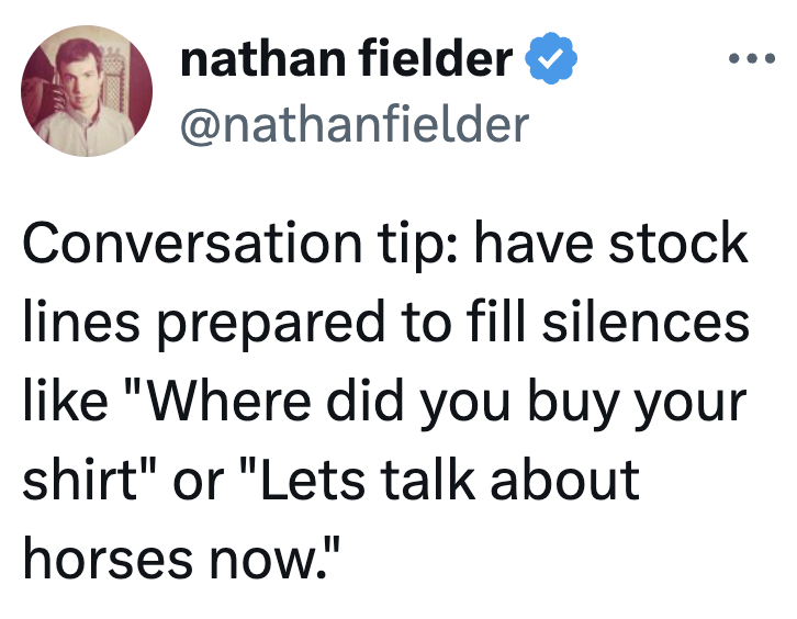 Tweet by Nathan Fielder with a humorous speech extremity astir having banal lines to capable silences, similar comments astir shirts oregon horses