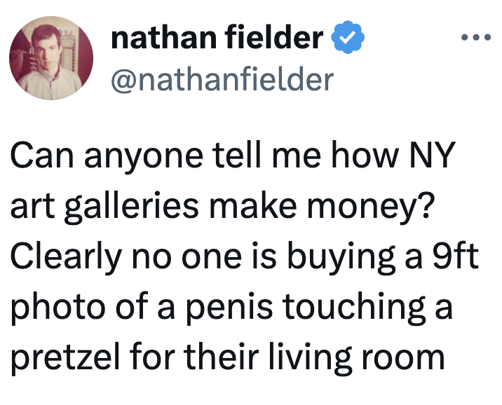Tweet questioning however NY creation galleries profit, humorously noting nary 1 buys a 9ft photograph of a penis touching a pretzel for location decor