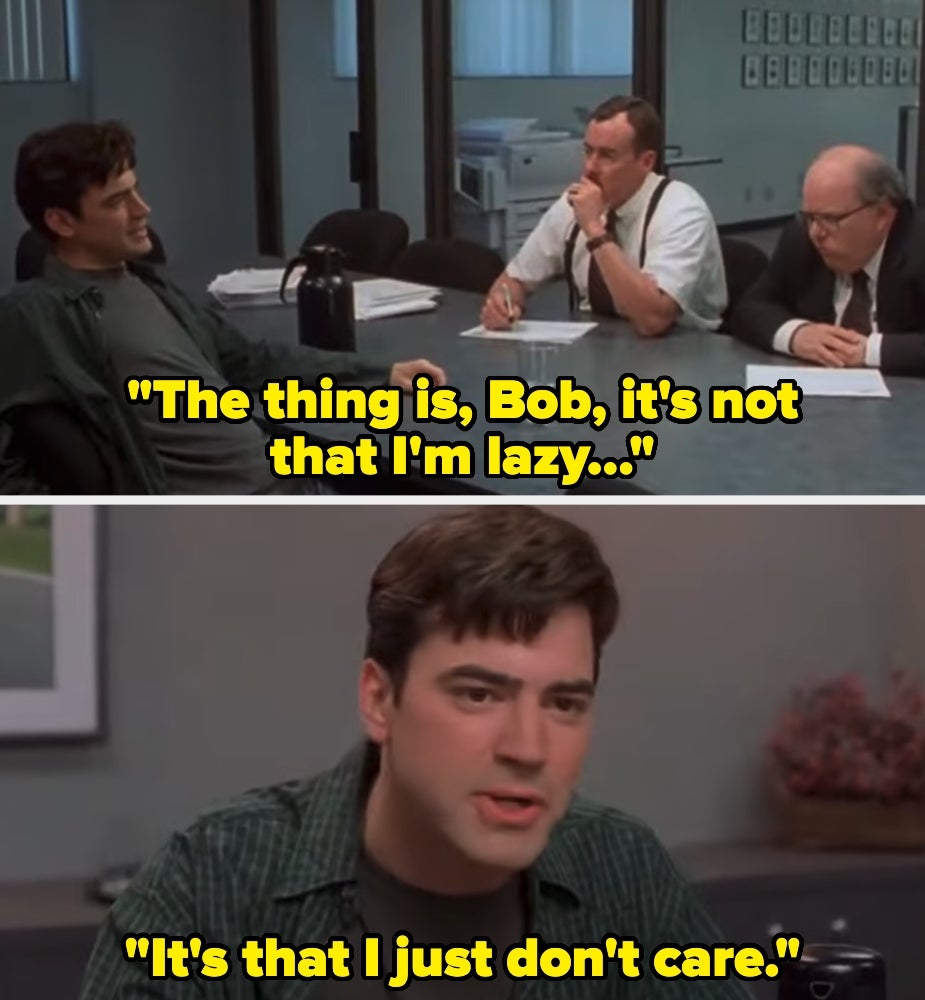 Two scenes from a film. A man in an office meeting says, "The thing is, Bob, it's not that I'm lazy..." then close-up, "It's that I just don't care."