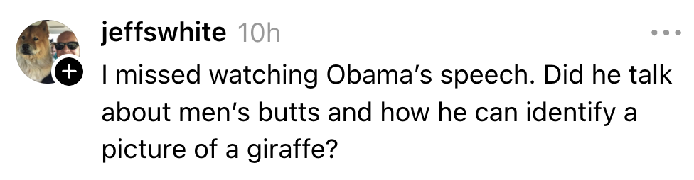  "I missed watching Obama's speech. Did helium  speech   astir  men's butts and identifying a giraffe picture?"