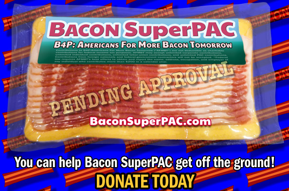 Bacon SuperPAC announces that they are taking Pre-Funding donations at www.gofundme.com/BaconSuperPACAs of today, they have received one anonymous donation.