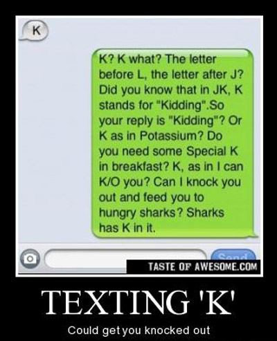 And if someone sends you the dreaded "k," feel free to reply like this.
