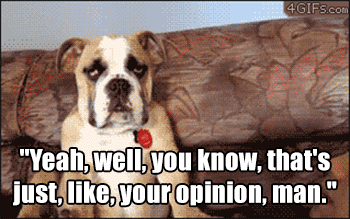 Another good one when someone criticizes you and you don't have a good response. Everything is relative when you really think about it. What even are words?