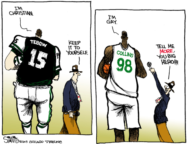 Stantis' preamble: "This cartoon is a comment not so much on either Tebow or Collins but, rather, on the media and the culture we live with today. The fact that we seem to care more about what a high profile athlete does with his privates versus what they believe. Faith often informs a person how to treat themselves and others around them. In Tebow's case his profession of faith was often met with derision. While a hope and pray for nothing but the best for Jason Collins and Tim Tebow I pray harder for a culture that seems to be so very badly broken."