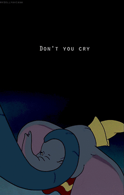 You may as well rip your heart out and stomp on it. I tried to listen to this song and started to cry, and then called my mommy. This song is not for the faint of heart and neither is this dumbo gif. It's a beautiful and emotional song that normally gets swept under the rug.
