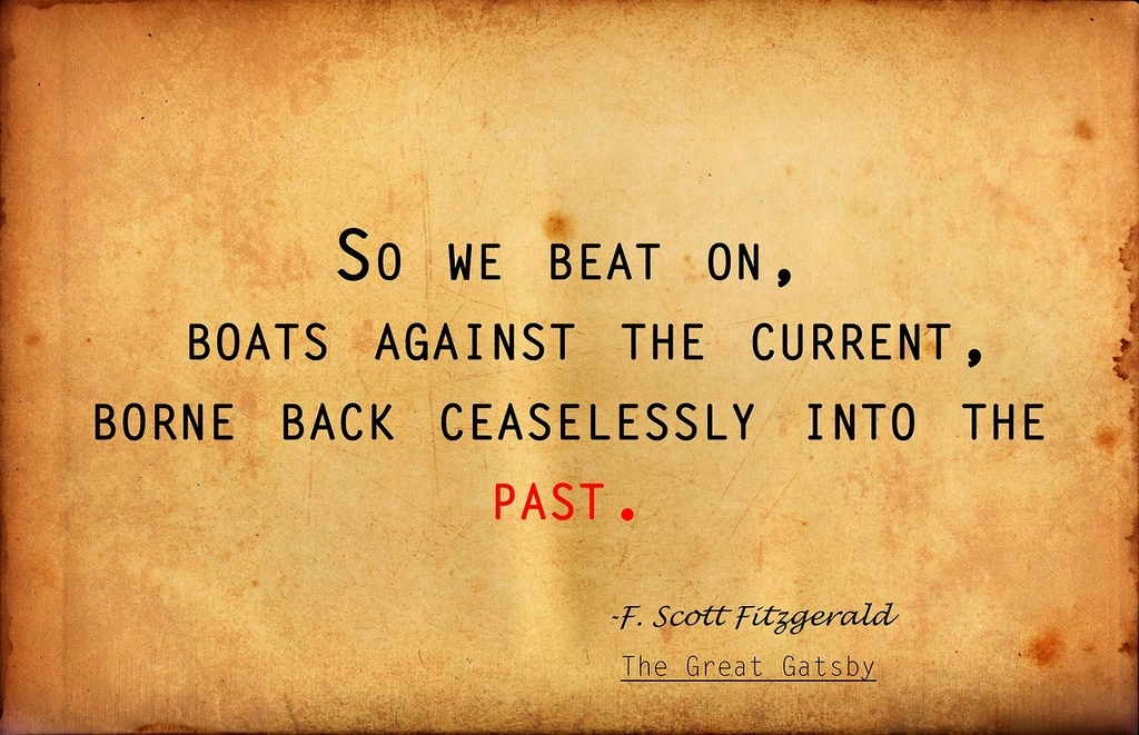 In lieu of the movie recently coming out, I chose this famous last line from F. Scott Fitzgerald's "The Great Gatsby". Is it possible to repeat the past?