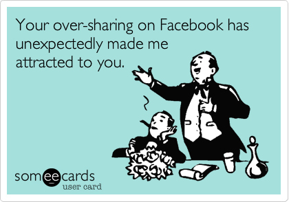 On their eHarmony profile, oversharing is definitely listed as a turn on.