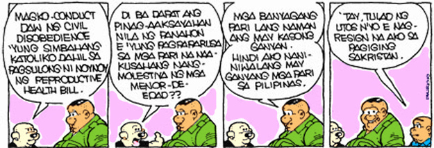 POLGAS: The Roman Catholic Church is said to be conducting acts of civil disobedience because President Aquino is pushing for Reproductive Health Bill.POLGAS: Shouldn't they waste their time on punishing priests accused of molesting minors?TOMAS: Those are just foreign priests. I don't believe there are such priests in the Philippines.PALTIK: Dad, I resigned from being an altar boy, just like what you said.