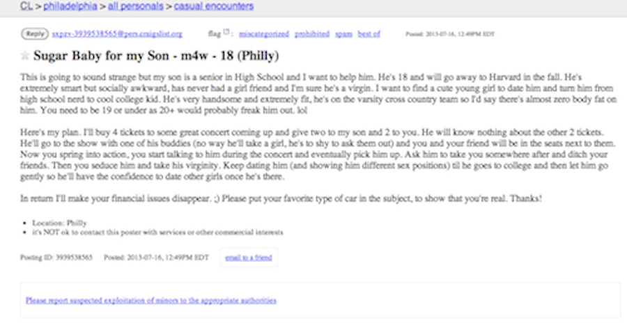 Concerned that her 'socially awkward' 18-year-old son has never dated, this misguided mother has outlined a cunning plan for her offspring to lose his virginity before he heads to college.After a carefully arranged scheme in which the chosen girl will 'accidentally' bump into the unnamed Philadelphia woman's son at a concert, she will be expected to take his virginity.The poster then encourages the chosen applicant to "keep dating him (and showing him different sex positions)" until he goes to college before letting him down gently so he has the confidence to date other women.With a mother like this, is it any wonder that the poor boy is still single?