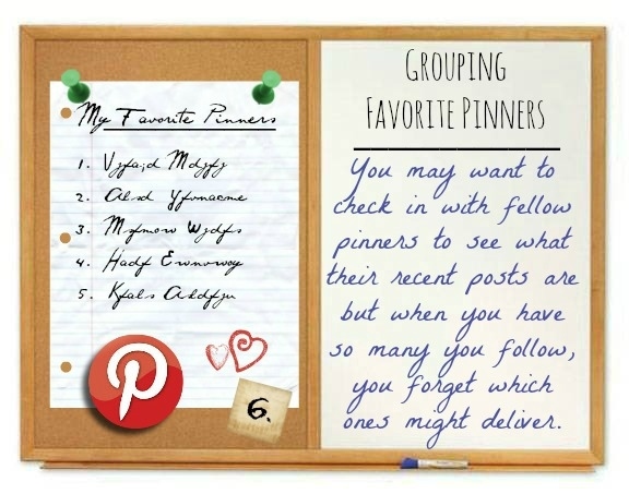 I have a lot of pinners that I follow that I certainly am likely to be sharing tea and jam with if not in a Pinterest Universe. I'd love to drop in with them and see what I have missed that may have dropped on the main Pinterest page. Imagine...your own little Pin-tourage {Ha!} right in your nifty little geeky Rolodex!