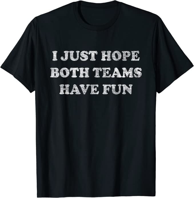 i just hope both teams have fun shirt