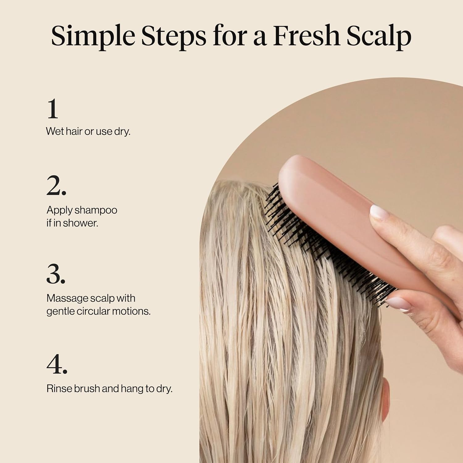  1. Wet hair. 2. Apply shampoo. 3. Massage gently. 4. Rinse brushwood  and aerial  dry